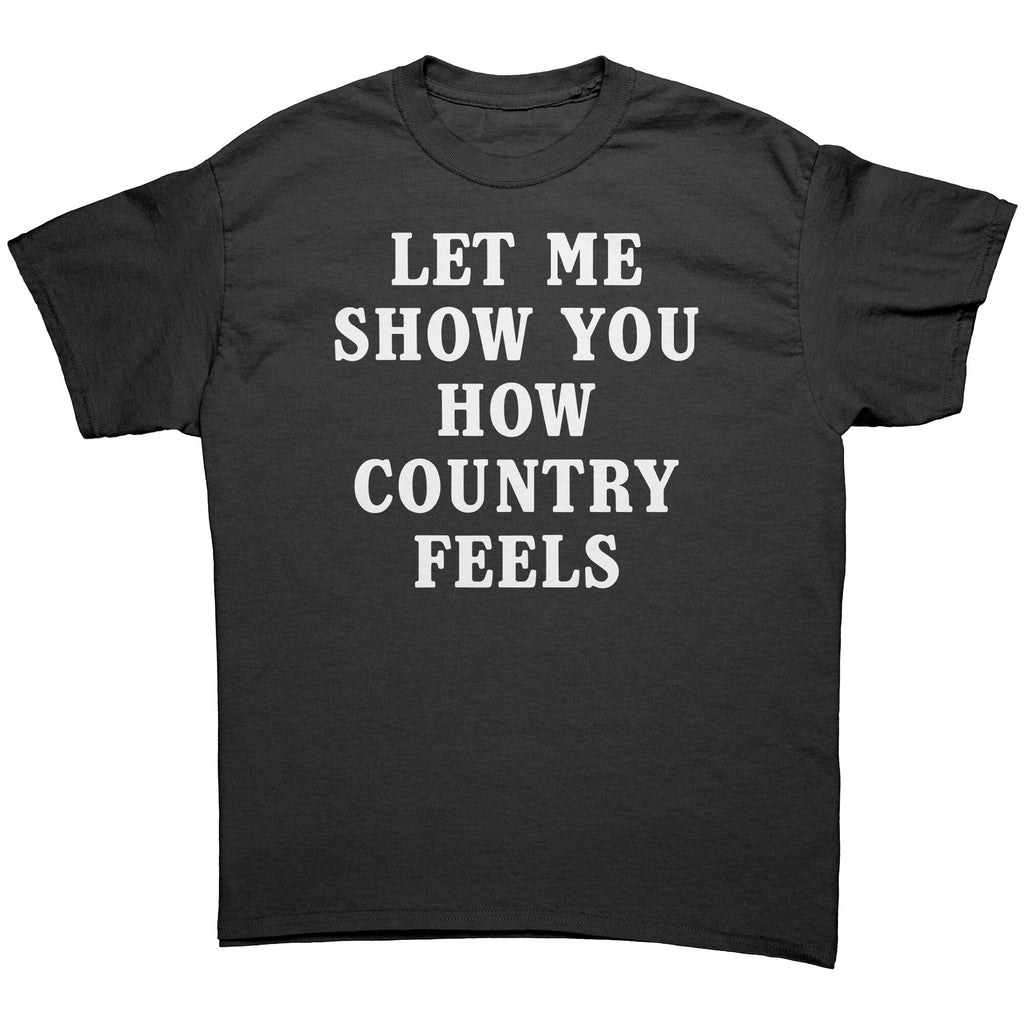 Let Me Show You How Country Feels -Apparel | Drunk America 