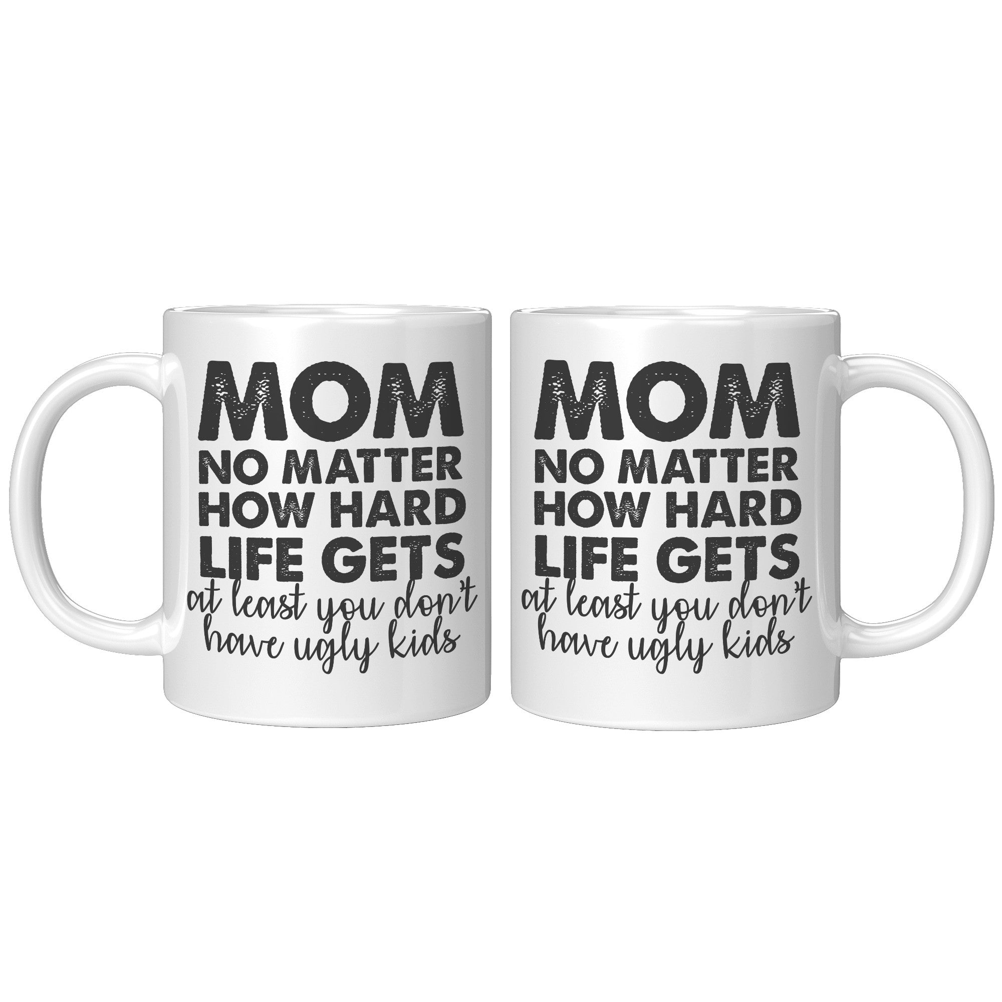 Mom No Matter How Hard Life Gets Atleast You Don't Have Ugly Kids Coffee Mug -Ceramic Mugs | Drunk America 
