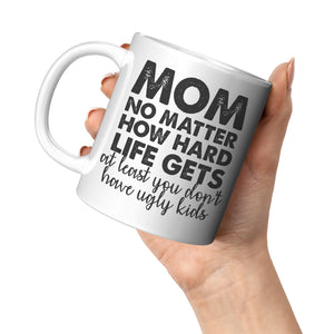 Mom No Matter How Hard Life Gets Atleast You Don't Have Ugly Kids Coffee Mug -Ceramic Mugs | Drunk America 