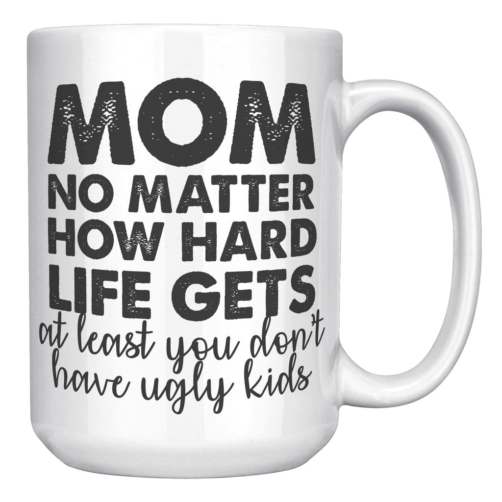 Mom No Matter How Hard Life Gets Atleast You Don't Have Ugly Kids Coffee Mug -Ceramic Mugs | Drunk America 