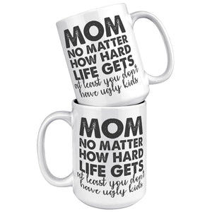 Mom No Matter How Hard Life Gets Atleast You Don't Have Ugly Kids Coffee Mug -Ceramic Mugs | Drunk America 