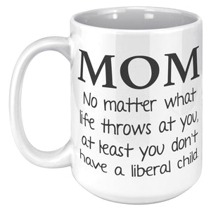 Mom No Matter What Life Throws At You At least You Don't Have A Liberal Child Coffee Mug -Ceramic Mugs | Drunk America 