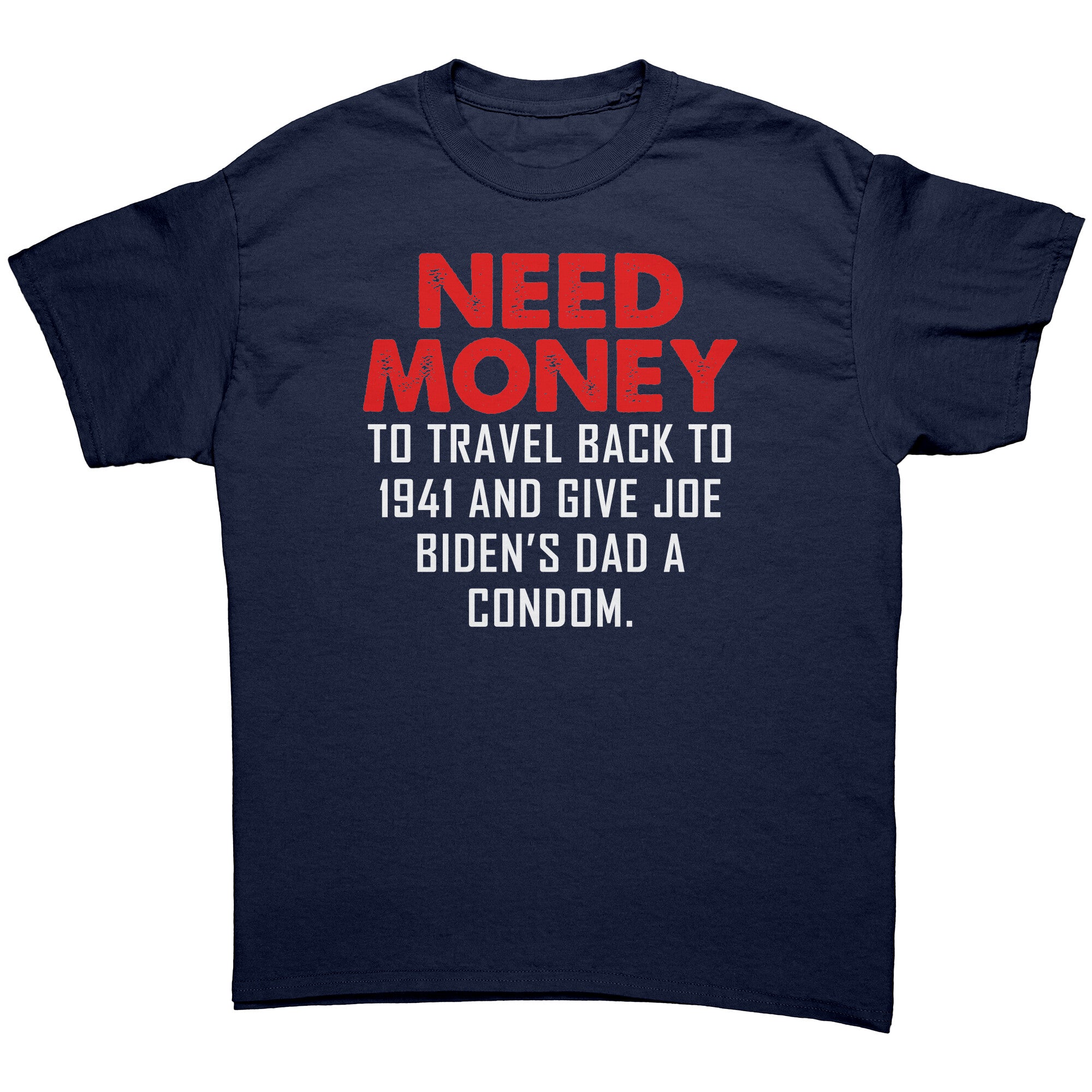 Need Money To Travel Back To 1941 And Give Joe Biden's Dad A Condom -Apparel | Drunk America 