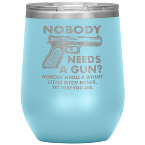 Nobody Needs A Gun? Nobody Needs A Whiny Little Bitch Either, Yet Here You Are. Wine Tumbler -Tumblers | Drunk America 