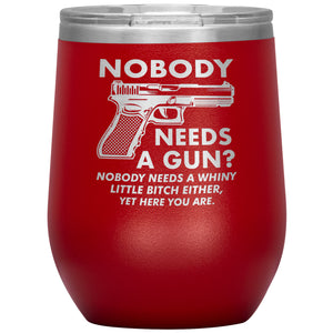 Nobody Needs A Gun? Nobody Needs A Whiny Little Bitch Either, Yet Here You Are. Wine Tumbler -Tumblers | Drunk America 