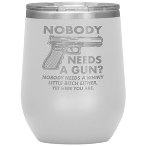 Nobody Needs A Gun? Nobody Needs A Whiny Little Bitch Either, Yet Here You Are. Wine Tumbler -Tumblers | Drunk America 