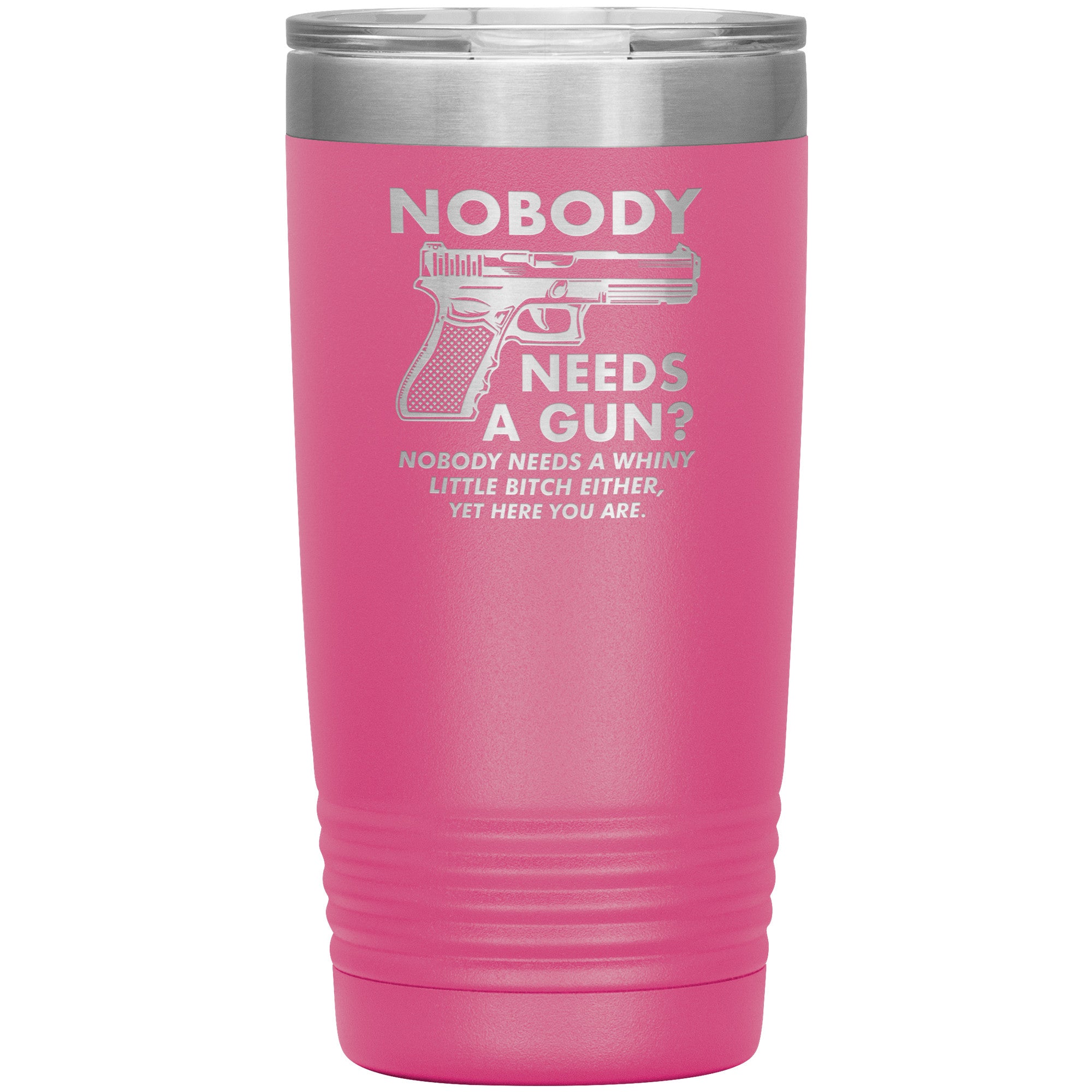 Nobody Needs A Gun? Nobody Needs A Whiny Little Bitch Either, Yet Here You Are. Tumbler -Tumblers | Drunk America 