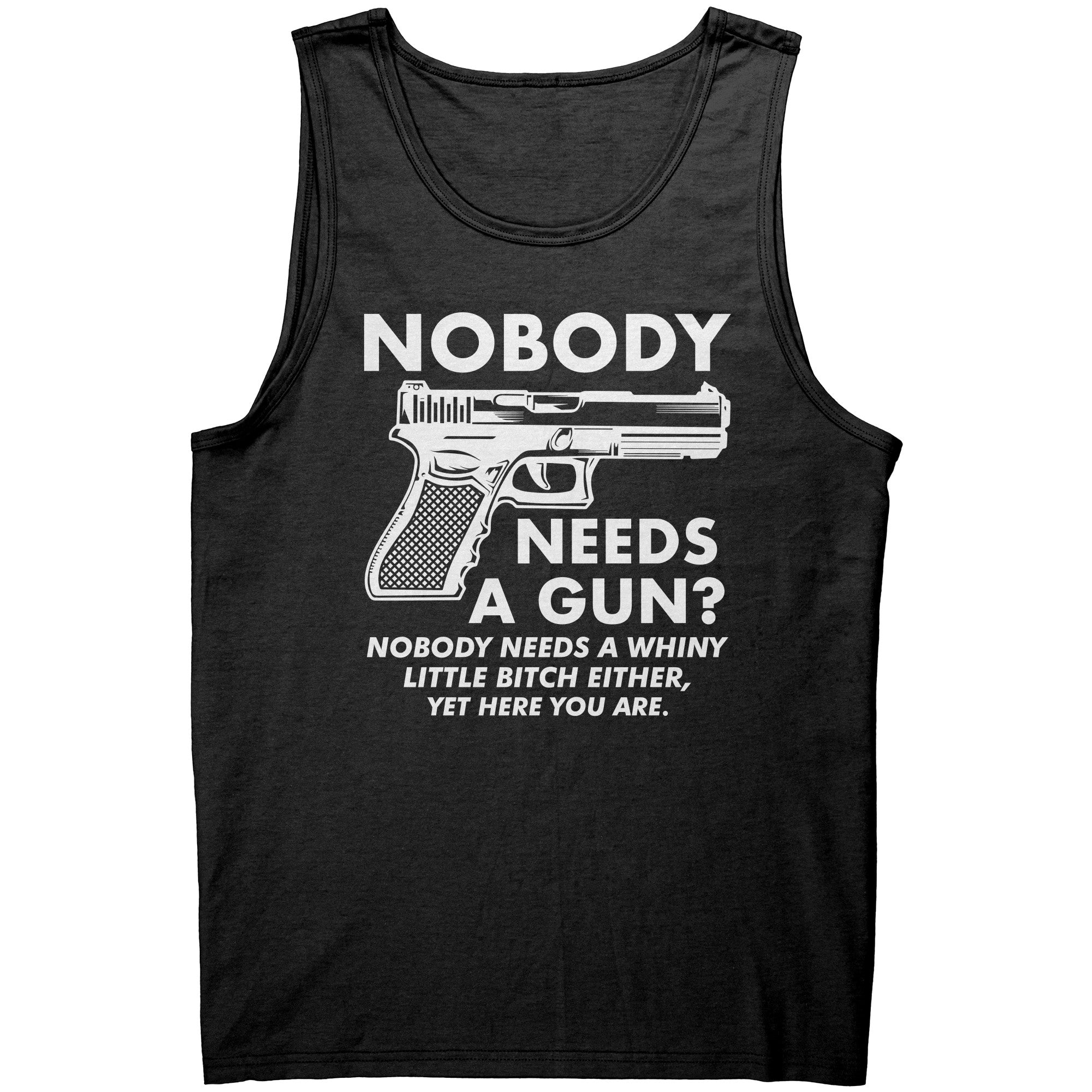 Nobody Needs A Gun? Nobody Needs A Whiny Little Bitch Either, Yet Here You Are. -Apparel | Drunk America 