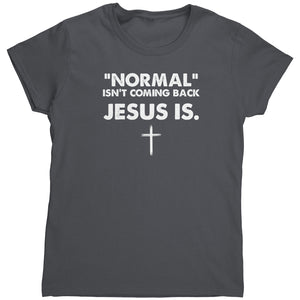 Normal Isn't Coming Back Jesus Is (Ladies) -Apparel | Drunk America 