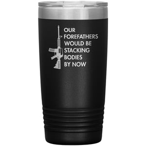 Our Forefathers Would Be Stacking Bodies By Now Tumbler -Tumblers | Drunk America 