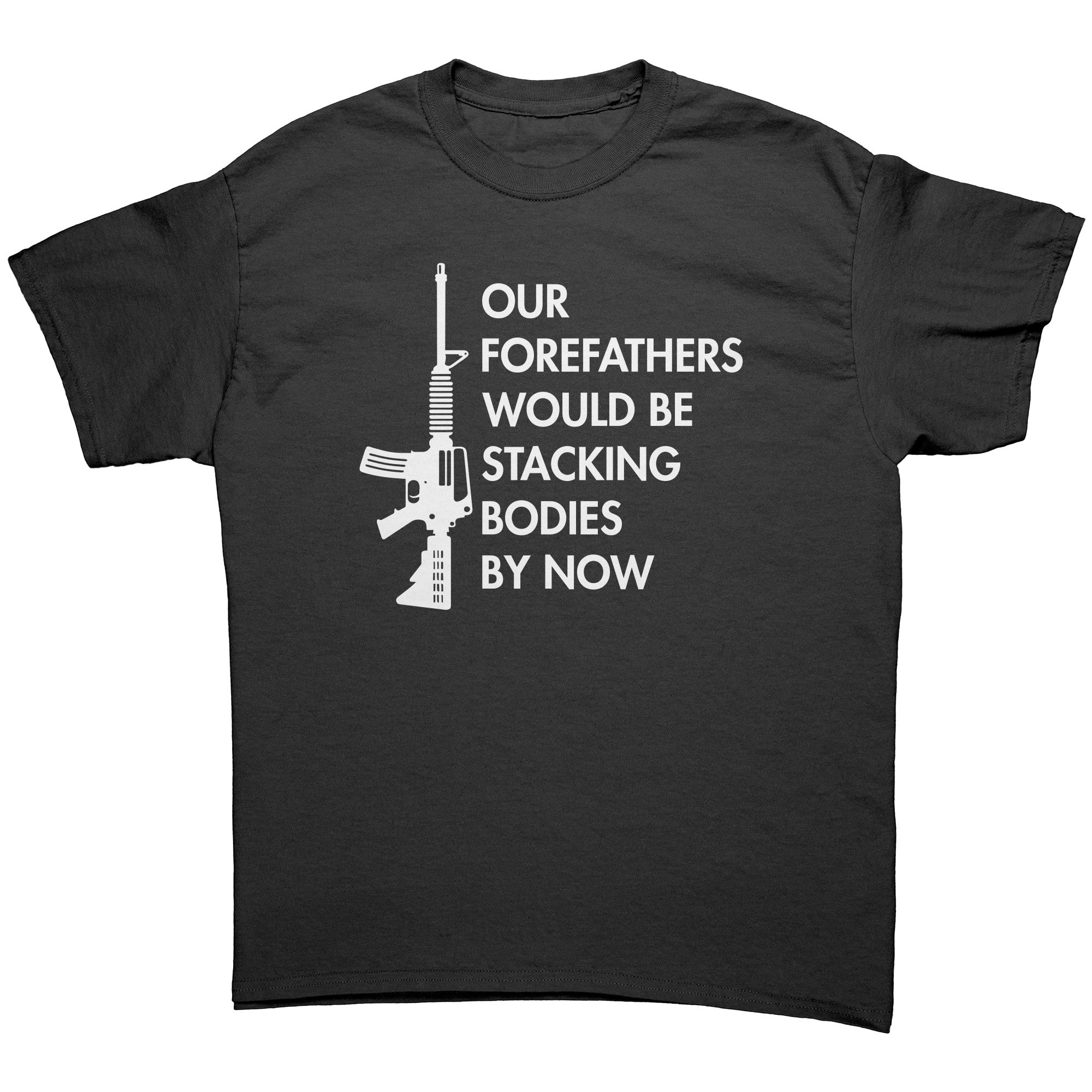 Our Forefathers Would Be Stacking Bodies By Now -Apparel | Drunk America 