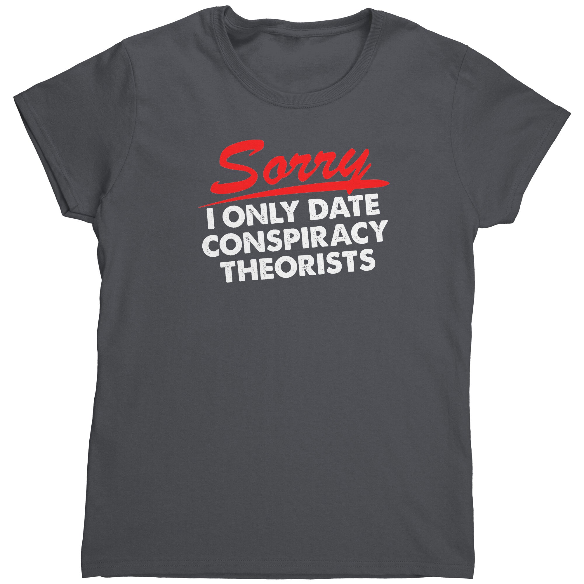 Sorry I Only Date Conspiracy Theorists (Ladies) -Apparel | Drunk America 