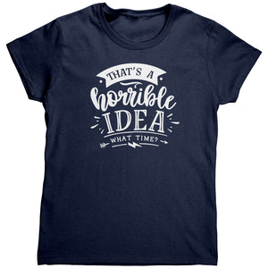 That's A Horrible Idea, What Time? (Ladies) -Apparel | Drunk America 