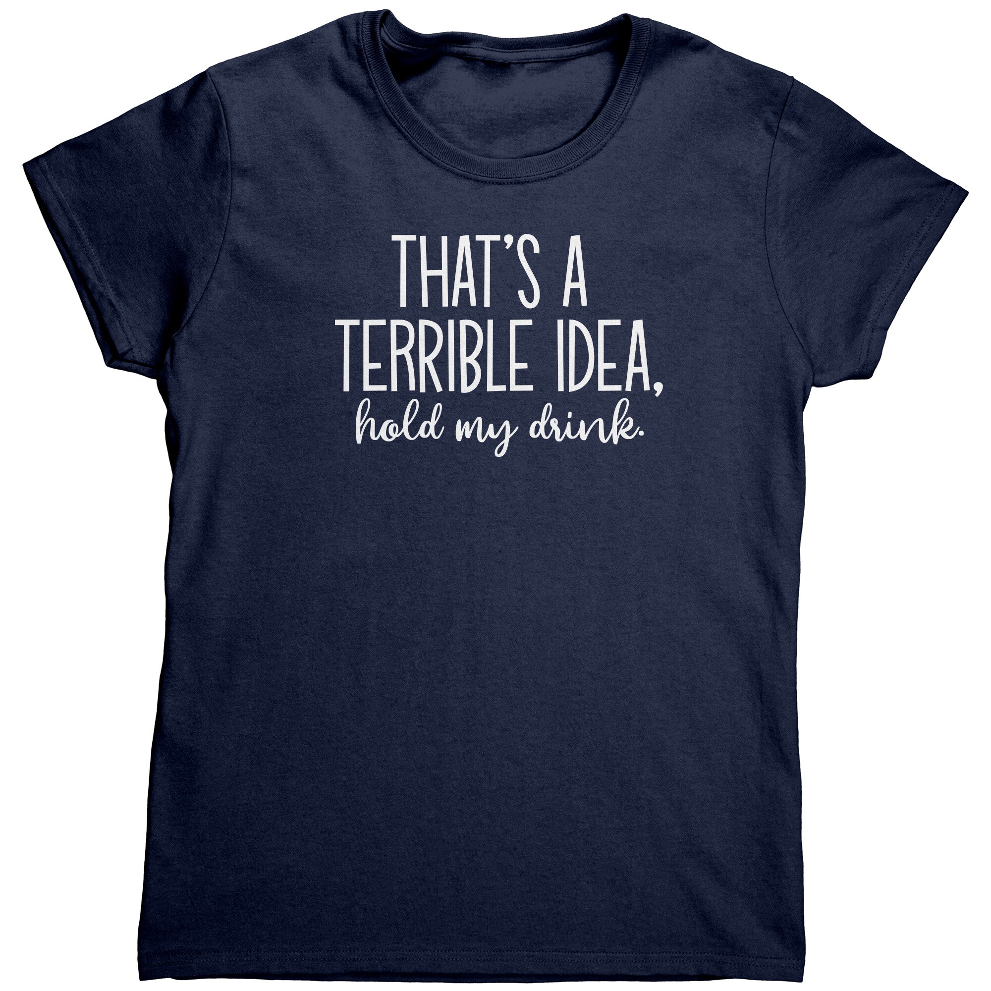 That's a Terrible Idea Hold My Drink (Ladies) -Apparel | Drunk America 
