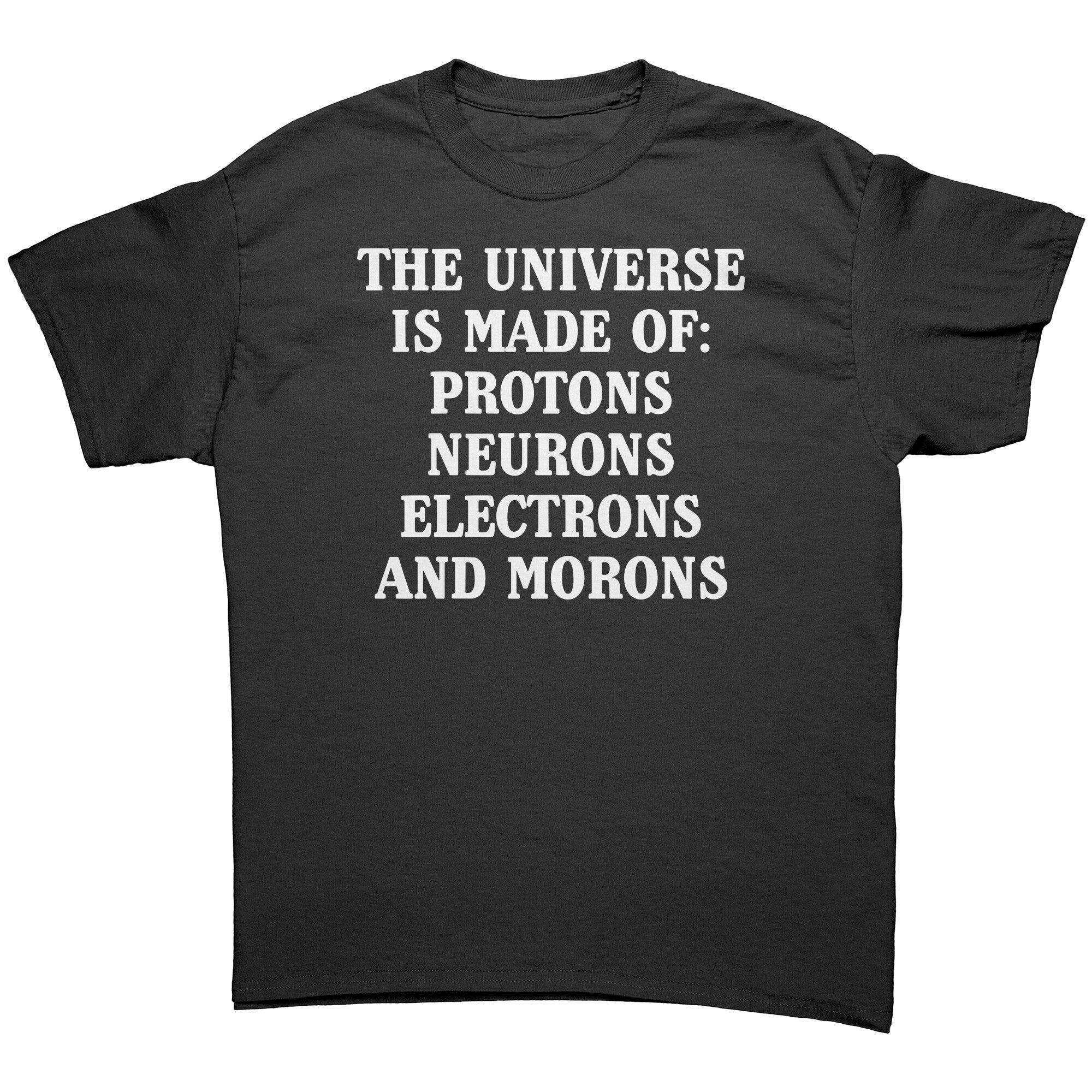 The Universe Is Made Of Protons, Neurons, Electrons, And Morons -Apparel | Drunk America 