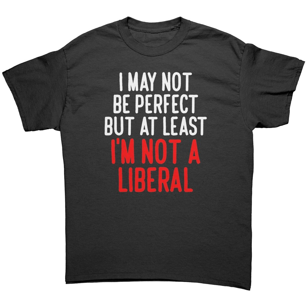I May Not Be Perfect But At Least I'm Not A Liberal – Apparel by Drunk America